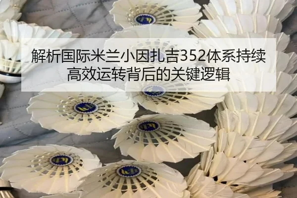 解析国际米兰小因扎吉352体系持续高效运转背后的关键逻辑