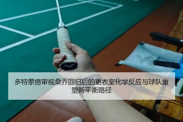 多特蒙德审视桑乔回归后的更衣室化学反应与球队重塑新平衡路径